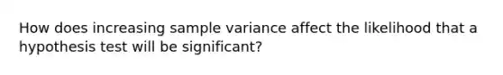 How does increasing sample variance affect the likelihood that a hypothesis test will be significant?