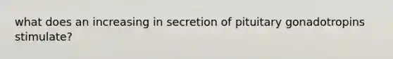 what does an increasing in secretion of pituitary gonadotropins stimulate?