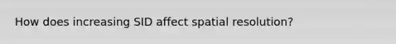 How does increasing SID affect spatial resolution?