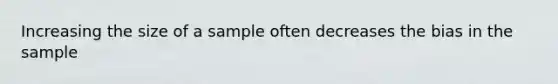 Increasing the size of a sample often decreases the bias in the sample