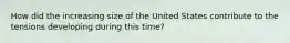 How did the increasing size of the United States contribute to the tensions developing during this time?