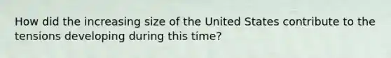 How did the increasing size of the United States contribute to the tensions developing during this time?