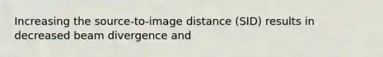 Increasing the source-to-image distance (SID) results in decreased beam divergence and