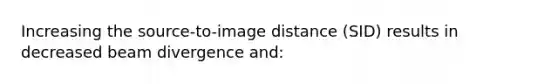 Increasing the source-to-image distance (SID) results in decreased beam divergence and: