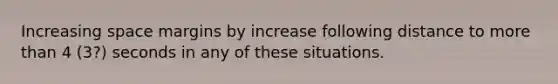 Increasing space margins by increase following distance to more than 4 (3?) seconds in any of these situations.