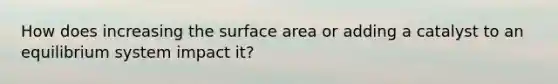 How does increasing the surface area or adding a catalyst to an equilibrium system impact it?