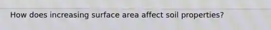 How does increasing surface area affect soil properties?