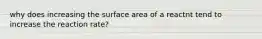 why does increasing the surface area of a reactnt tend to increase the reaction rate?