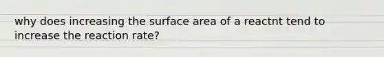 why does increasing the <a href='https://www.questionai.com/knowledge/kEtsSAPENL-surface-area' class='anchor-knowledge'>surface area</a> of a reactnt tend to increase the reaction rate?