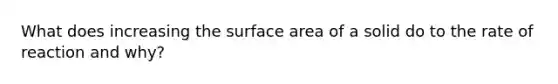 What does increasing the surface area of a solid do to the rate of reaction and why?