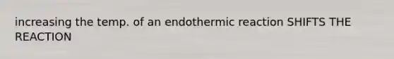 increasing the temp. of an endothermic reaction SHIFTS THE REACTION