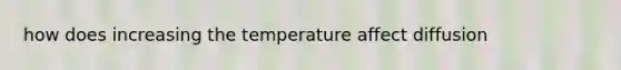 how does increasing the temperature affect diffusion