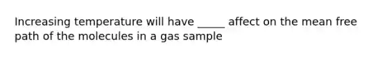 Increasing temperature will have _____ affect on the mean free path of the molecules in a gas sample