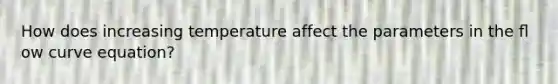 How does increasing temperature affect the parameters in the ﬂ ow curve equation?