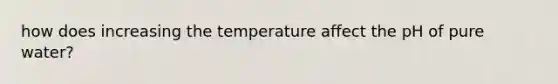 how does increasing the temperature affect the pH of pure water?