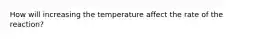 How will increasing the temperature affect the rate of the reaction?