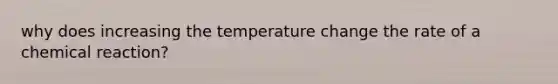 why does increasing the temperature change the rate of a chemical reaction?