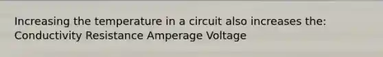 Increasing the temperature in a circuit also increases the: Conductivity Resistance Amperage Voltage