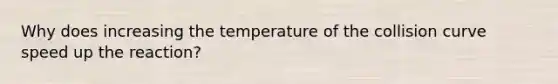 Why does increasing the temperature of the collision curve speed up the reaction?