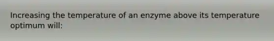 Increasing the temperature of an enzyme above its temperature optimum will: