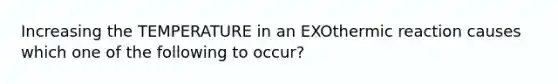 Increasing the TEMPERATURE in an EXOthermic reaction causes which one of the following to occur?