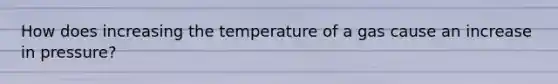 How does increasing the temperature of a gas cause an increase in pressure?