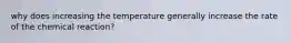 why does increasing the temperature generally increase the rate of the chemical reaction?