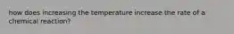 how does increasing the temperature increase the rate of a chemical reaction?