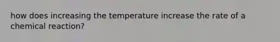 how does increasing the temperature increase the rate of a chemical reaction?