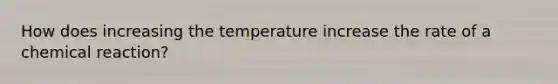 How does increasing the temperature increase the rate of a chemical reaction?