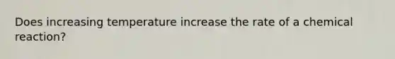 Does increasing temperature increase the rate of a chemical reaction?