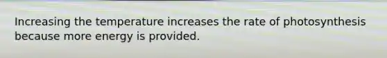 Increasing the temperature increases the rate of photosynthesis because more energy is provided.