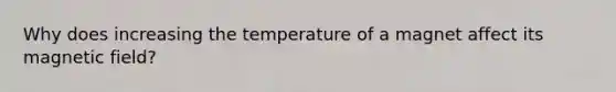 Why does increasing the temperature of a magnet affect its magnetic field?