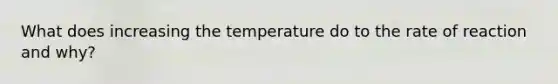 What does increasing the temperature do to the rate of reaction and why?