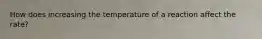 How does increasing the temperature of a reaction affect the rate?