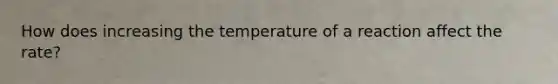 How does increasing the temperature of a reaction affect the rate?