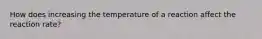 How does increasing the temperature of a reaction affect the reaction rate?