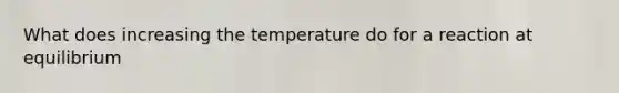 What does increasing the temperature do for a reaction at equilibrium