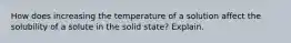 How does increasing the temperature of a solution affect the solubility of a solute in the solid state? Explain.