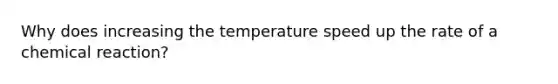 Why does increasing the temperature speed up the rate of a chemical reaction?