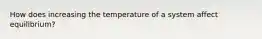 How does increasing the temperature of a system affect equilibrium?