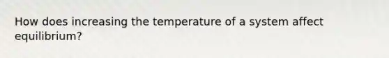 How does increasing the temperature of a system affect equilibrium?