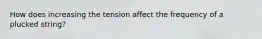 How does increasing the tension affect the frequency of a plucked string?