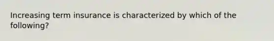Increasing term insurance is characterized by which of the following?