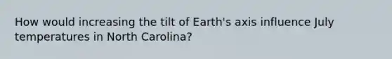 How would increasing the tilt of Earth's axis influence July temperatures in North Carolina?