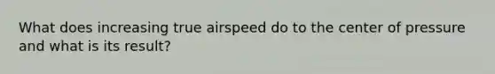 What does increasing true airspeed do to the center of pressure and what is its result?