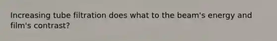 Increasing tube filtration does what to the beam's energy and film's contrast?