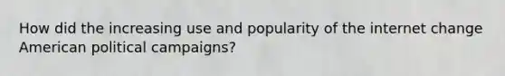 How did the increasing use and popularity of the internet change American political campaigns?