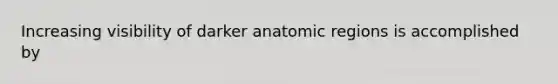 Increasing visibility of darker anatomic regions is accomplished by