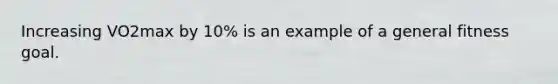 Increasing VO2max by 10% is an example of a general fitness goal.